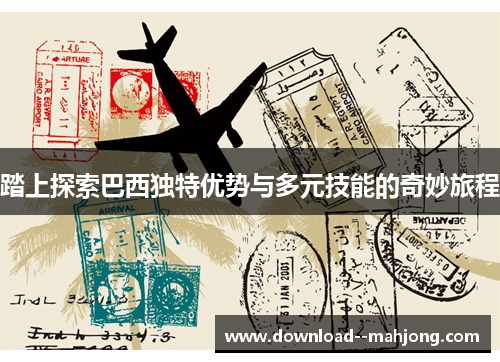 踏上探索巴西独特优势与多元技能的奇妙旅程