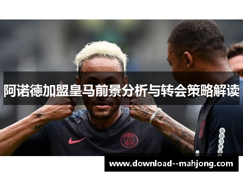 阿诺德加盟皇马前景分析与转会策略解读