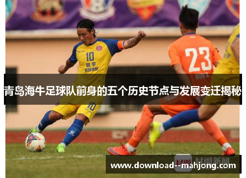 青岛海牛足球队前身的五个历史节点与发展变迁揭秘