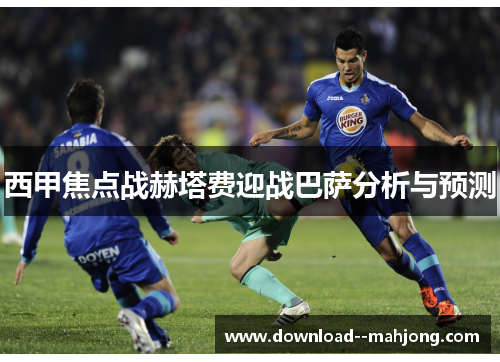 西甲焦点战赫塔费迎战巴萨分析与预测