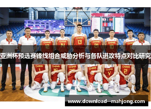 亚洲杯预选赛锋线组合威胁分析与各队进攻特点对比研究