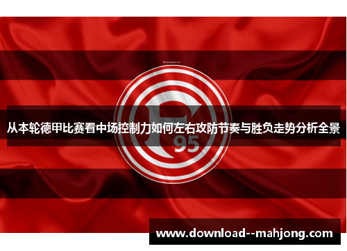 从本轮德甲比赛看中场控制力如何左右攻防节奏与胜负走势分析全景
