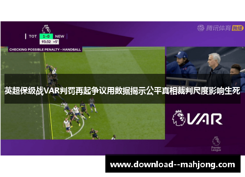 英超保级战VAR判罚再起争议用数据揭示公平真相裁判尺度影响生死