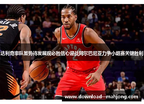 达利奇率队蓄势待发展现必胜信心迎战阿尔巴尼亚力争小组赛关键胜利