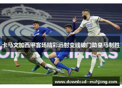 卡马文加西甲客场精彩远射变线破门助皇马制胜