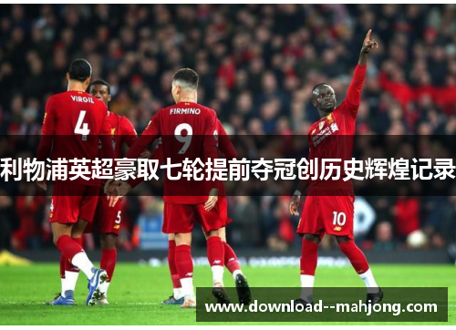 利物浦英超豪取七轮提前夺冠创历史辉煌记录