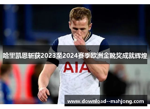 哈里凯恩斩获2023至2024赛季欧洲金靴奖成就辉煌