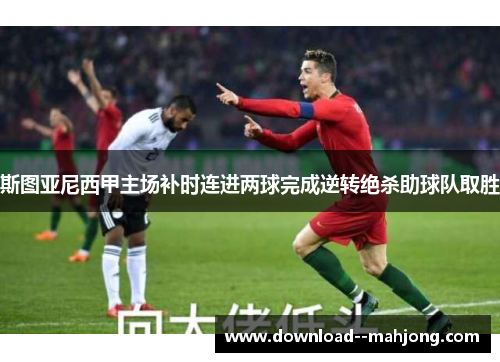 斯图亚尼西甲主场补时连进两球完成逆转绝杀助球队取胜 斯图亚尼西甲主场补时连进两球完成逆转绝杀助球队取胜