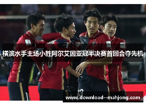 横滨水手主场小胜阿尔艾因亚冠半决赛首回合夺先机