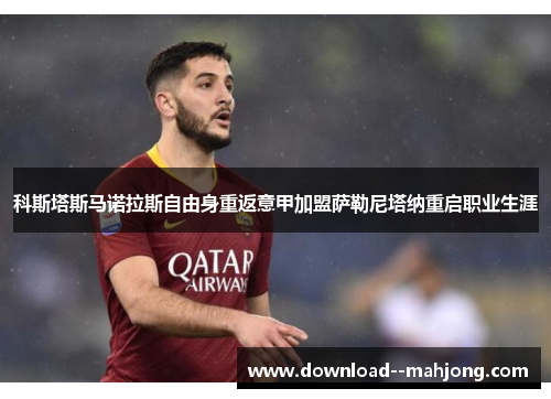 科斯塔斯马诺拉斯自由身重返意甲加盟萨勒尼塔纳重启职业生涯