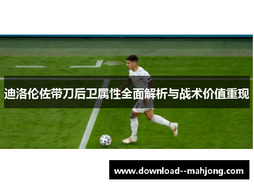 迪洛伦佐带刀后卫属性全面解析与战术价值重现 迪洛伦佐带刀后卫属性全面解析与战术价值重现