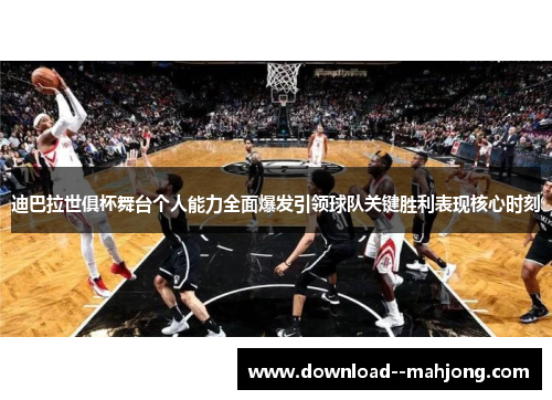 迪巴拉世俱杯舞台个人能力全面爆发引领球队关键胜利表现核心时刻