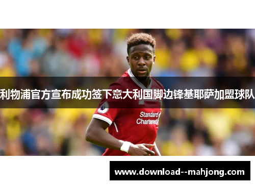 利物浦官方宣布成功签下意大利国脚边锋基耶萨加盟球队 利物浦官方宣布成功签下意大利国脚边锋基耶萨加盟球队