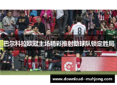 巴尔科拉欧冠主场精彩推射助球队锁定胜局